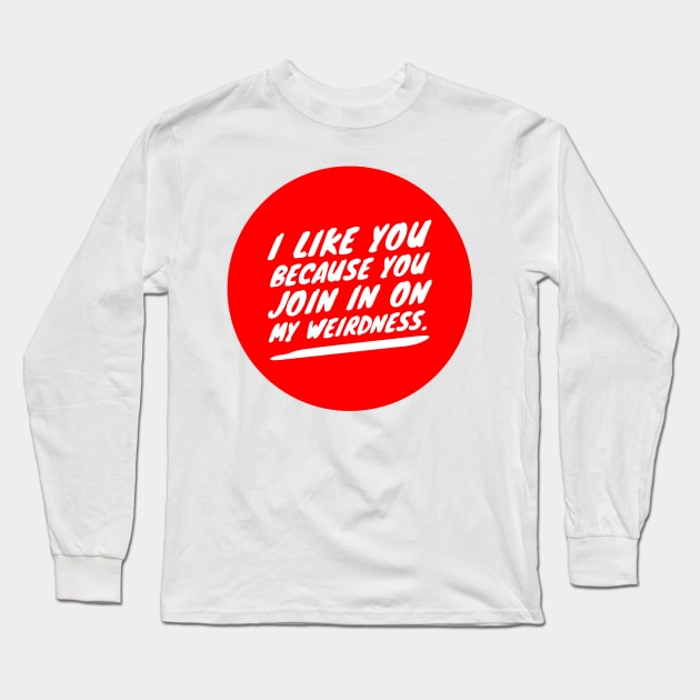 I like you because you join in on my weirdness Long Sleeve T-Shirt by GMAT